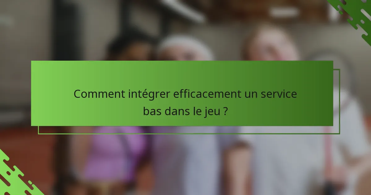 Comment intégrer efficacement un service bas dans le jeu ?