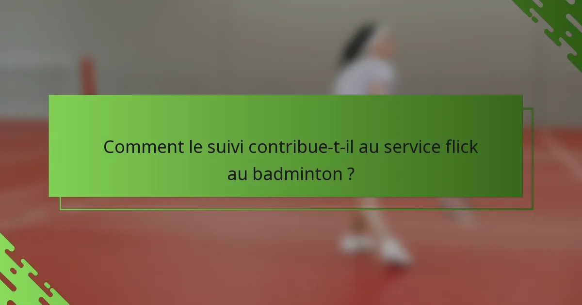 Comment le suivi contribue-t-il au service flick au badminton ?