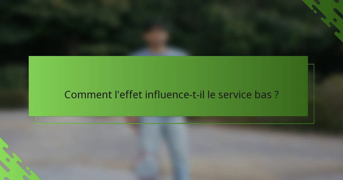 Comment l'effet influence-t-il le service bas ?