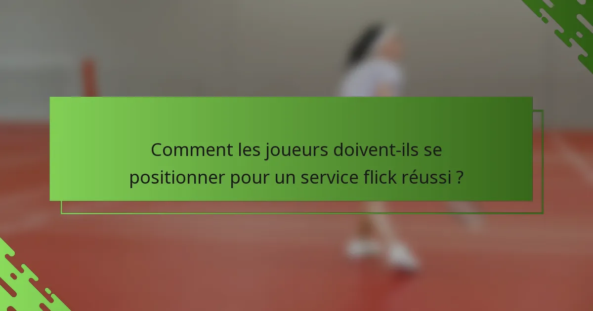 Comment les joueurs doivent-ils se positionner pour un service flick réussi ?