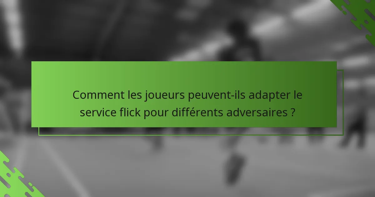 Comment les joueurs peuvent-ils adapter le service flick pour différents adversaires ?