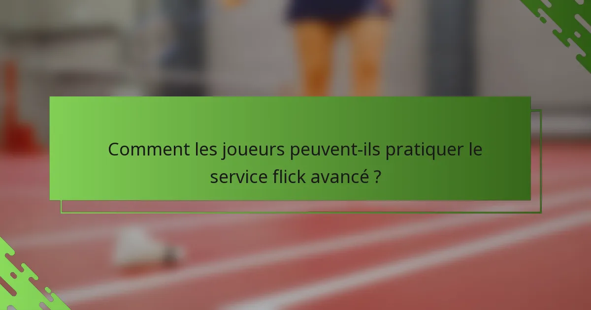 Comment les joueurs peuvent-ils pratiquer le service flick avancé ?