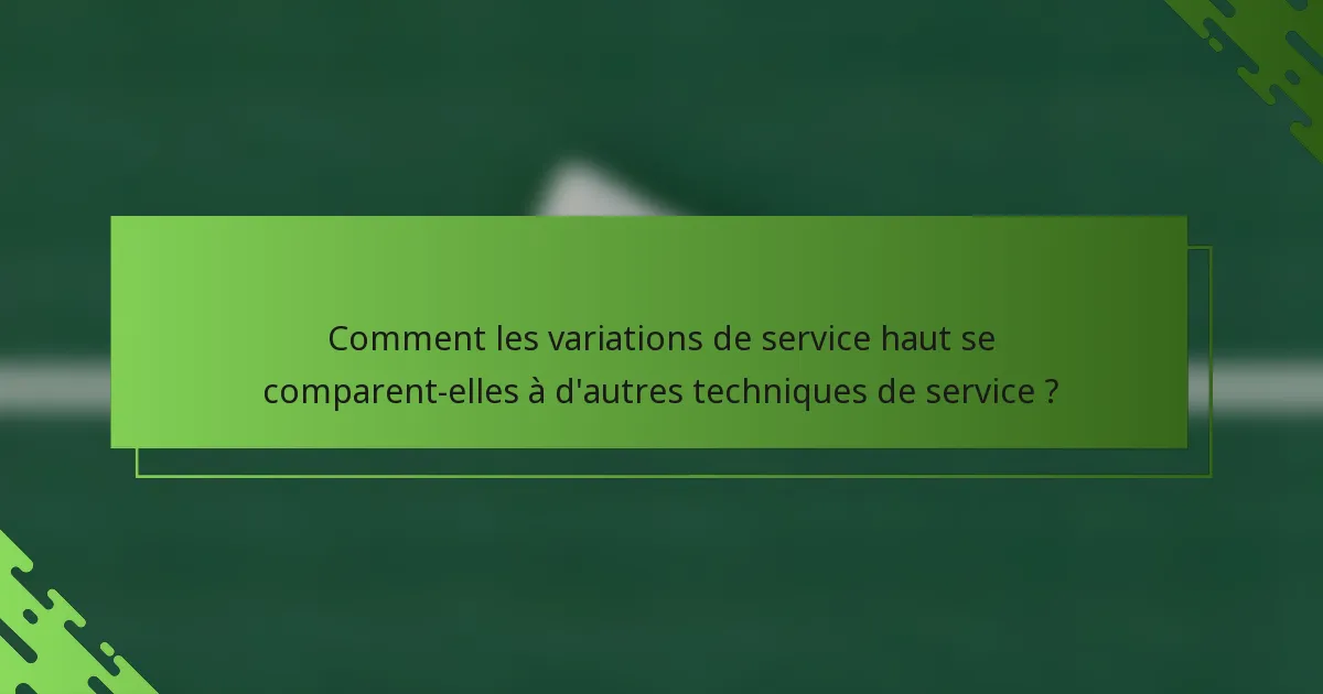 Comment les variations de service haut se comparent-elles à d'autres techniques de service ?