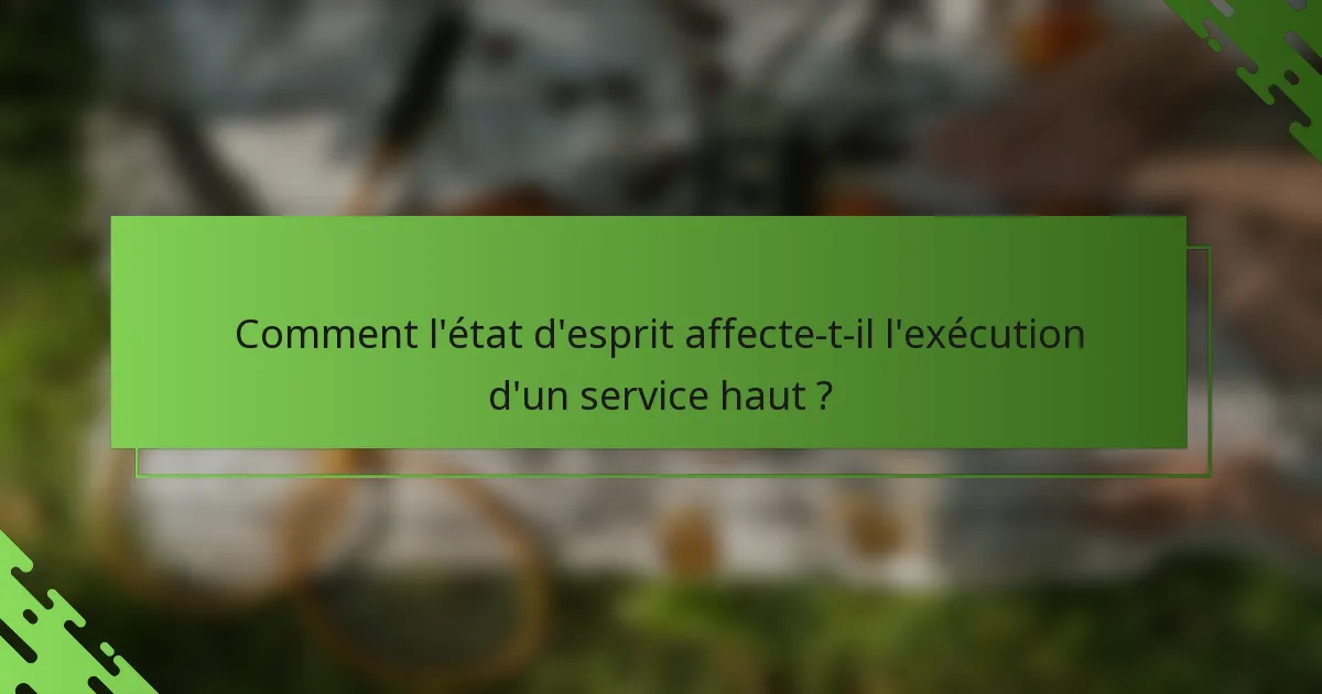Comment l'état d'esprit affecte-t-il l'exécution d'un service haut ?