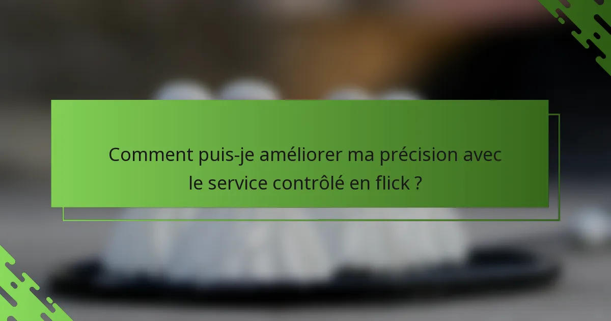 Comment puis-je améliorer ma précision avec le service contrôlé en flick ?