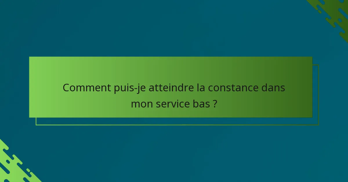 Comment puis-je atteindre la constance dans mon service bas ?