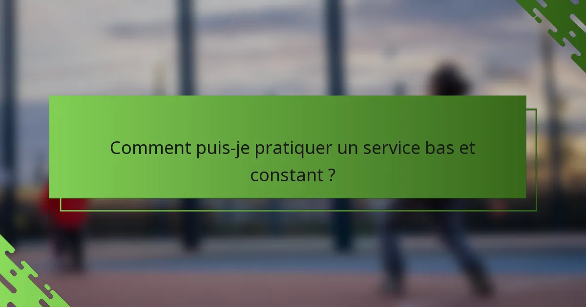 Comment puis-je pratiquer un service bas et constant ?
