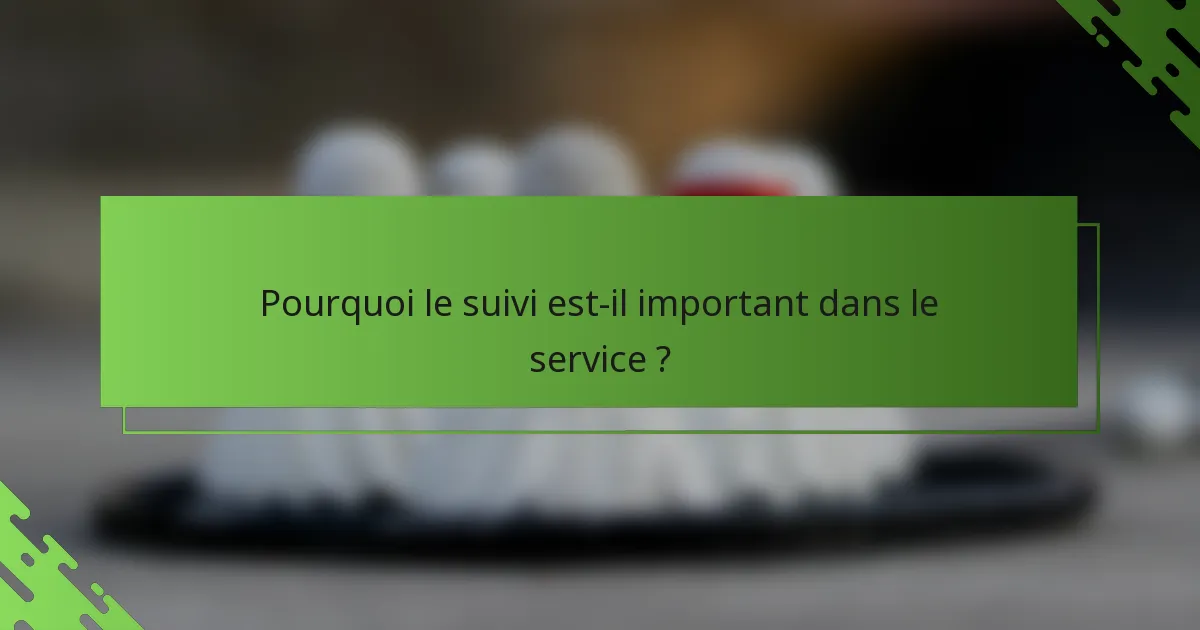 Pourquoi le suivi est-il important dans le service ?
