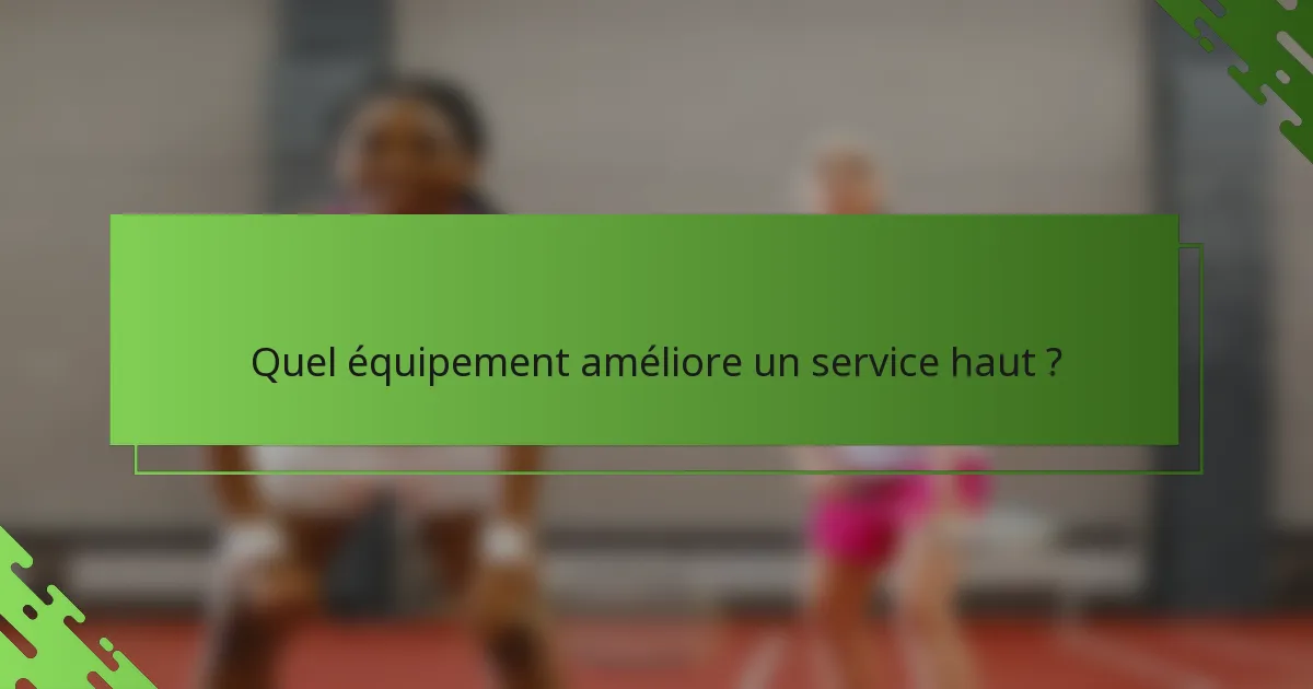 Quel équipement améliore un service haut ?
