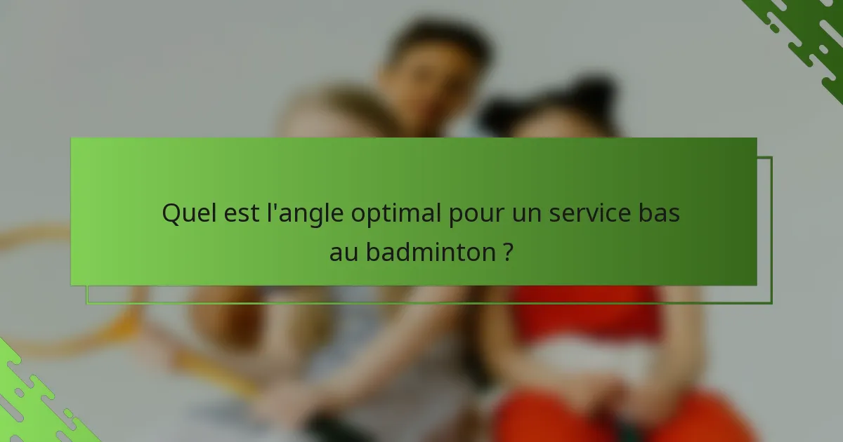 Quel est l'angle optimal pour un service bas au badminton ?