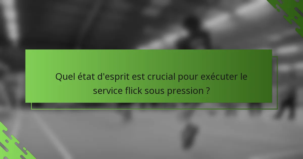 Quel état d'esprit est crucial pour exécuter le service flick sous pression ?