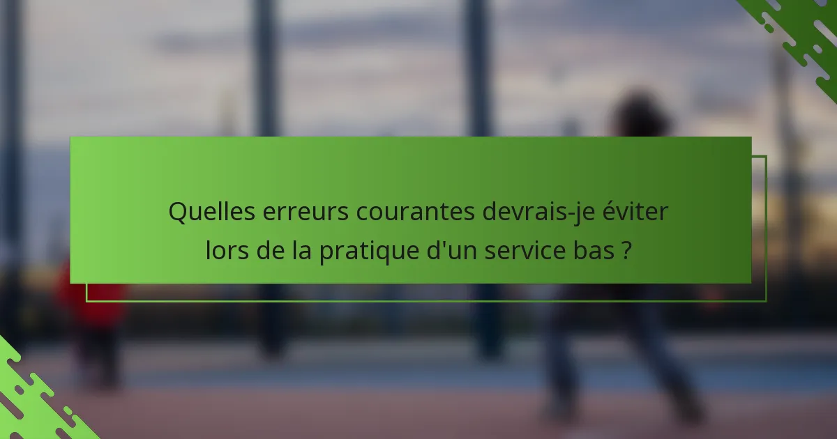 Quelles erreurs courantes devrais-je éviter lors de la pratique d'un service bas ?