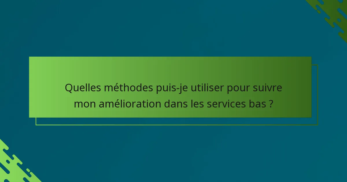 Quelles méthodes puis-je utiliser pour suivre mon amélioration dans les services bas ?