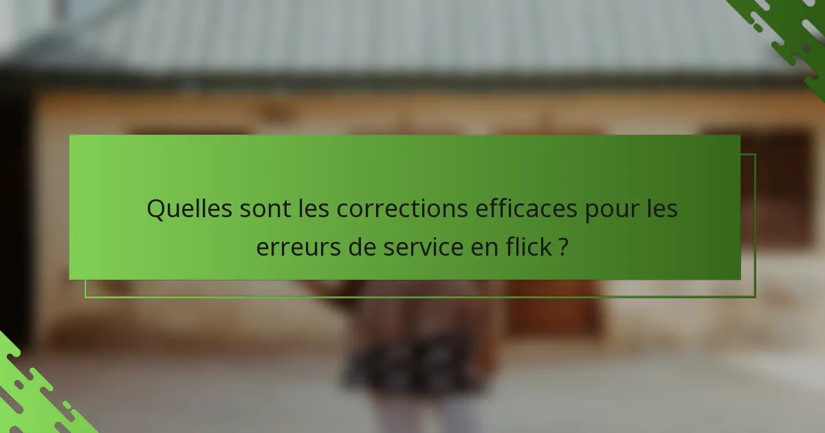 Quelles sont les corrections efficaces pour les erreurs de service en flick ?