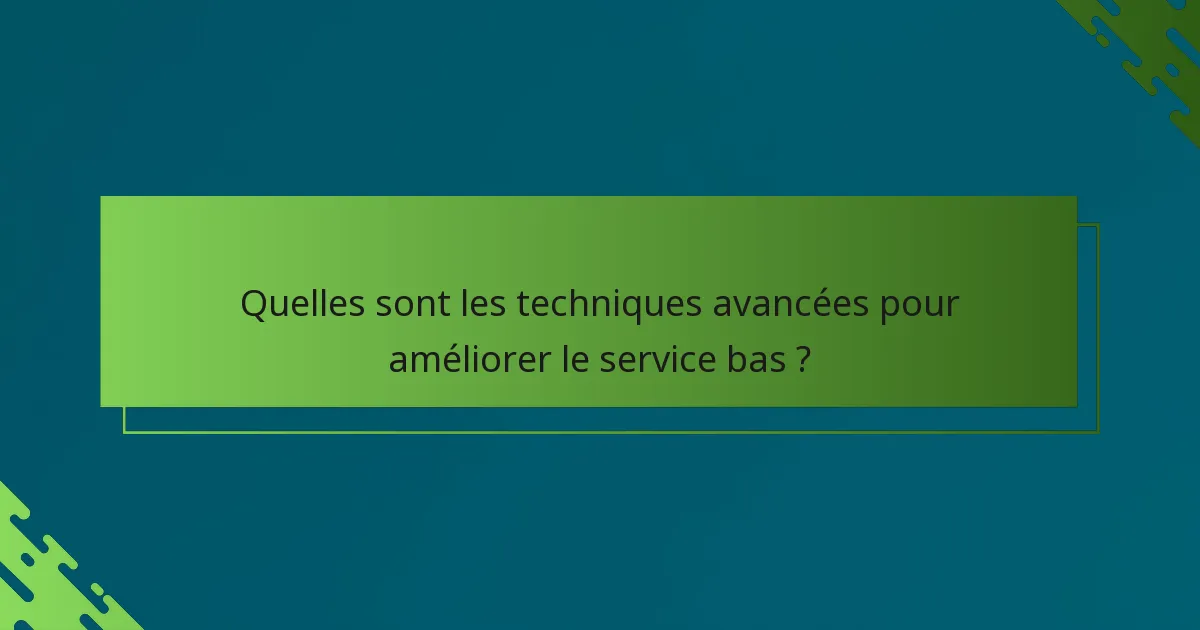Quelles sont les techniques avancées pour améliorer le service bas ?