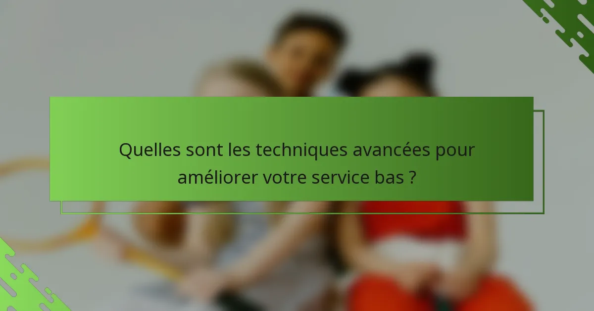 Quelles sont les techniques avancées pour améliorer votre service bas ?