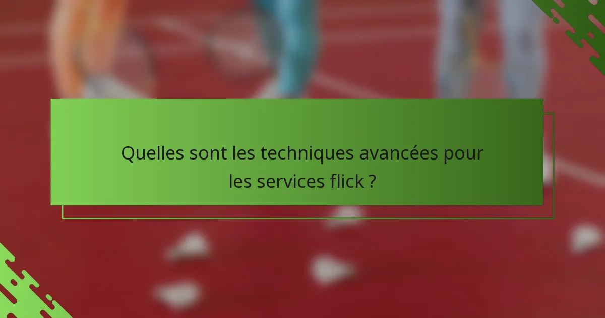 Quelles sont les techniques avancées pour les services flick ?