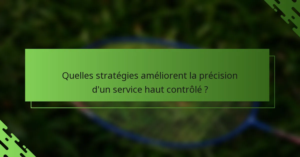 Quelles stratégies améliorent la précision d'un service haut contrôlé ?