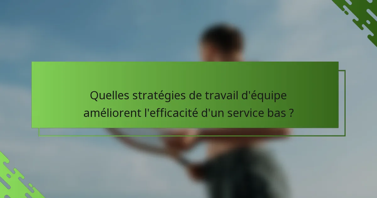Quelles stratégies de travail d'équipe améliorent l'efficacité d'un service bas ?