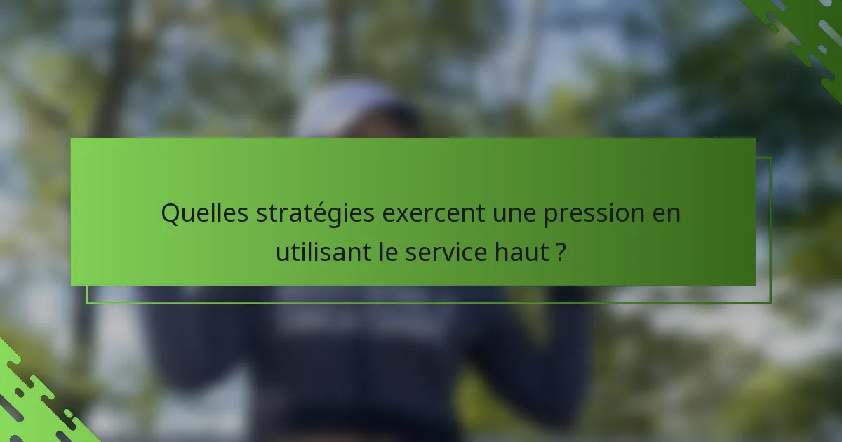 Quelles stratégies exercent une pression en utilisant le service haut ?