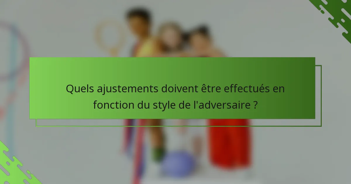 Quels ajustements doivent être effectués en fonction du style de l'adversaire ?