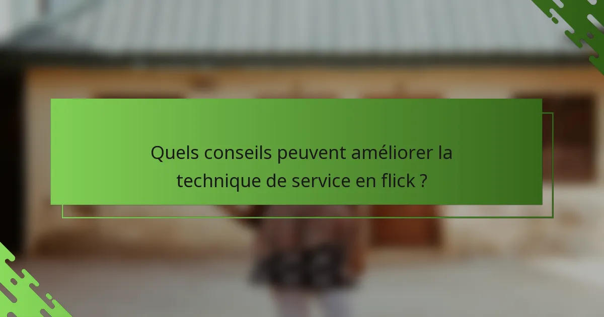 Quels conseils peuvent améliorer la technique de service en flick ?