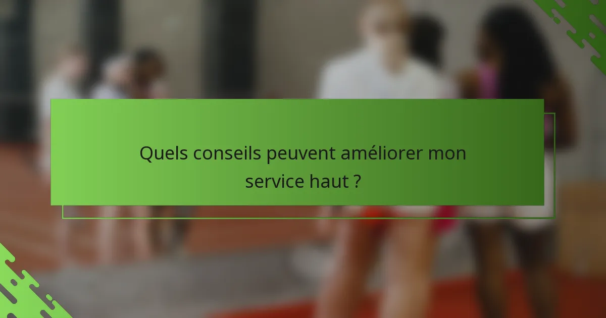 Quels conseils peuvent améliorer mon service haut ?