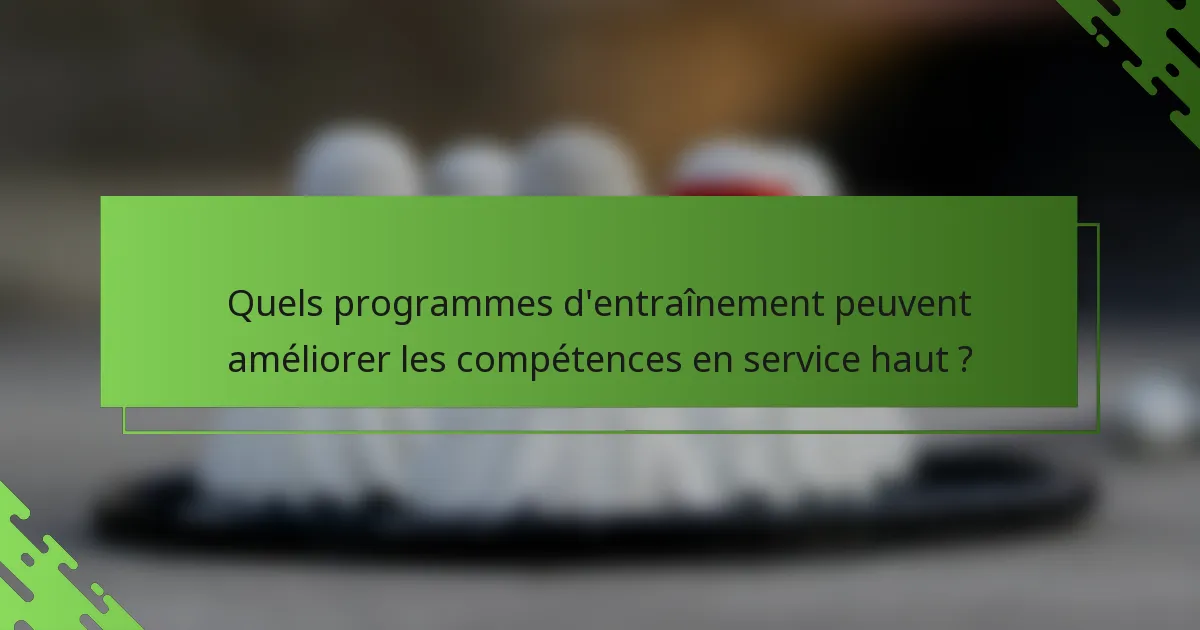 Quels programmes d'entraînement peuvent améliorer les compétences en service haut ?