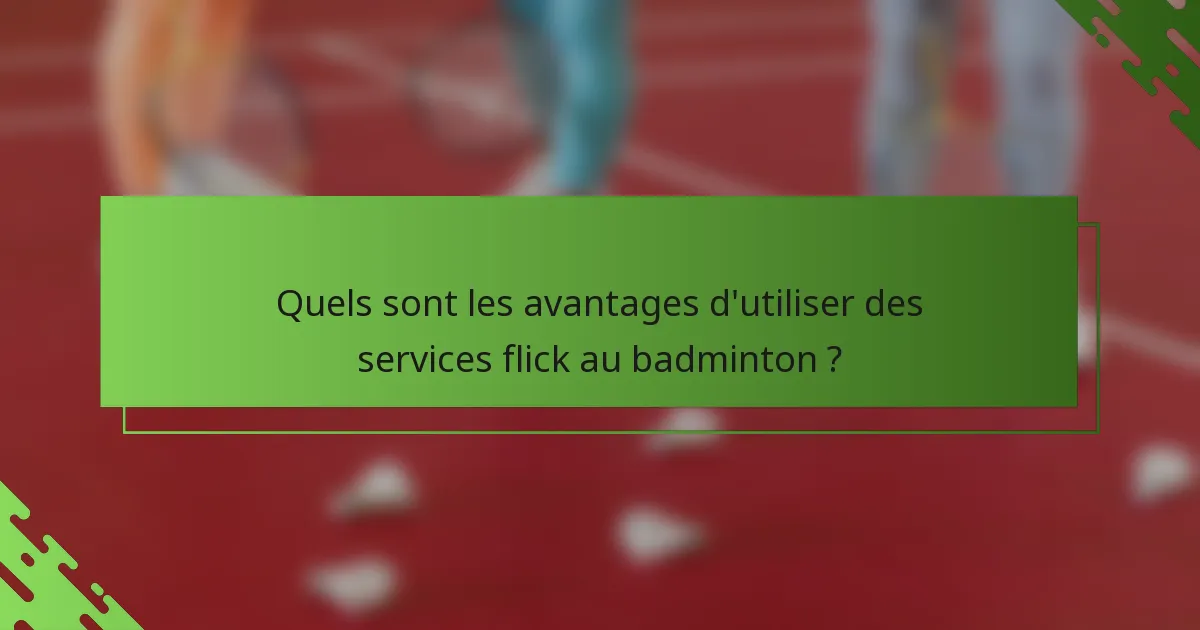 Quels sont les avantages d'utiliser des services flick au badminton ?