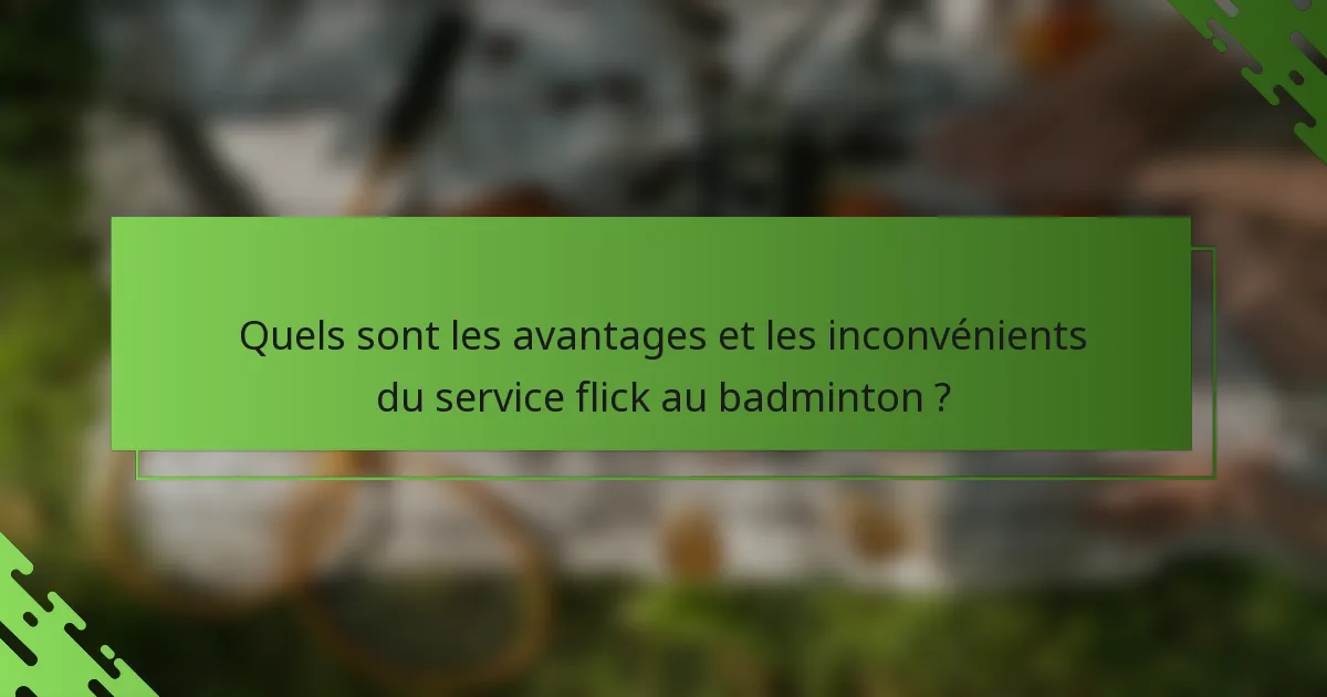 Quels sont les avantages et les inconvénients du service flick au badminton ?