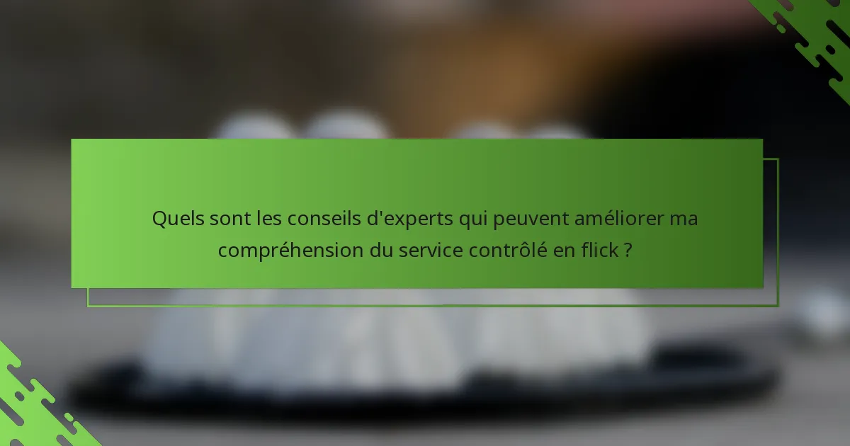 Quels sont les conseils d'experts qui peuvent améliorer ma compréhension du service contrôlé en flick ?