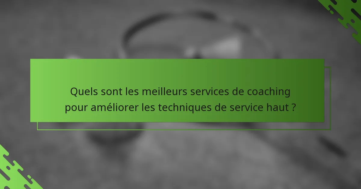 Quels sont les meilleurs services de coaching pour améliorer les techniques de service haut ?